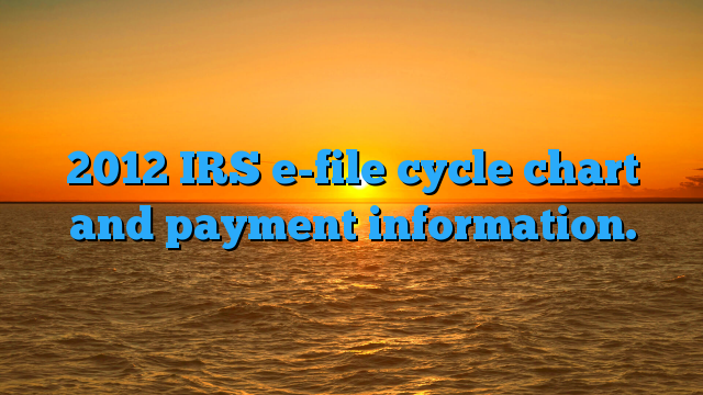 2012-irs-e-file-cycle-chart-and-payment-information-refund-schedule-2022