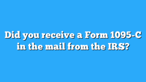 Did you receive a Form 1095-C in the mail from the IRS?