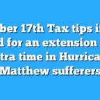 October 17th Tax tips if you filed for an extension and extra time in Hurricane Matthew sufferers