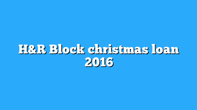 H&R Block christmas loan 2016 - IRS Refund Schedule 2019